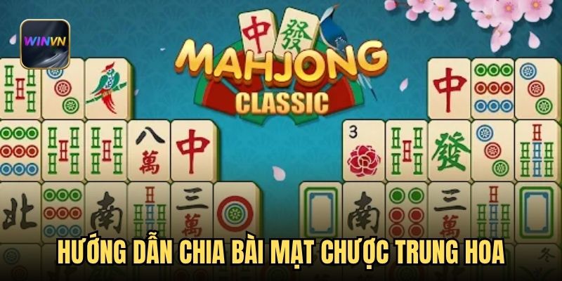 Hướng dẫn chia bài mạt chược Trung Hoa